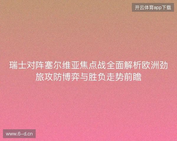 瑞士对阵塞尔维亚焦点战全面解析欧洲劲旅攻防博弈与胜负走势前瞻