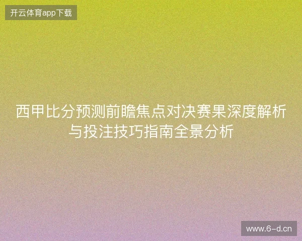 西甲比分预测前瞻焦点对决赛果深度解析与投注技巧指南全景分析