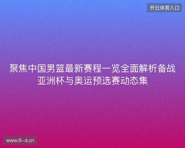 聚焦中国男篮最新赛程一览全面解析备战亚洲杯与奥运预选赛动态集