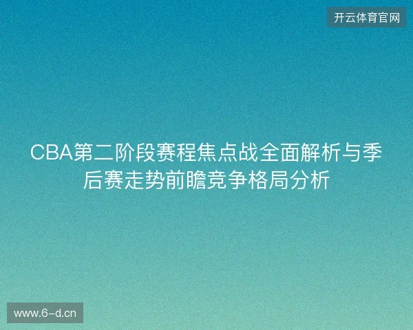 CBA第二阶段赛程焦点战全面解析与季后赛走势前瞻竞争格局分析 CBA第二阶段赛程焦点战全面解析与季后赛走势前瞻竞争格局分析