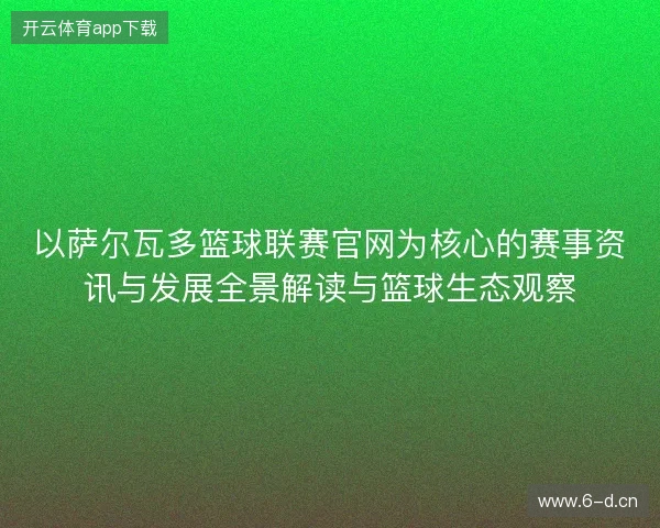 以萨尔瓦多篮球联赛官网为核心的赛事资讯与发展全景解读与篮球生态观察 以萨尔瓦多篮球联赛官网为核心的赛事资讯与发展全景解读与篮球生态观察