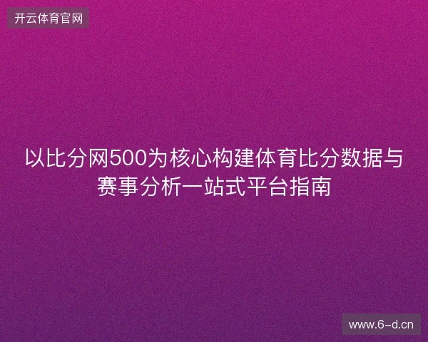 以比分网500为核心构建体育比分数据与赛事分析一站式平台指南