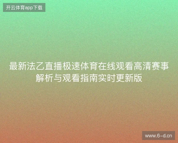 最新法乙直播极速体育在线观看高清赛事解析与观看指南实时更新版 最新法乙直播极速体育在线观看高清赛事解析与观看指南实时更新版