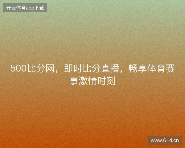 500比分网，即时比分直播，畅享体育赛事激情时刻