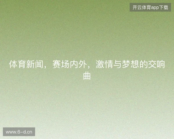 体育新闻，赛场内外，激情与梦想的交响曲