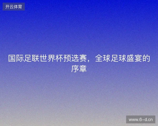 国际足联世界杯预选赛，全球足球盛宴的序章