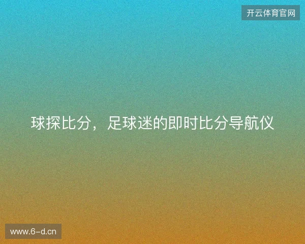 球探比分，足球迷的即时比分导航仪