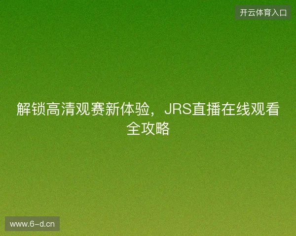 解锁高清观赛新体验，JRS直播在线观看全攻略