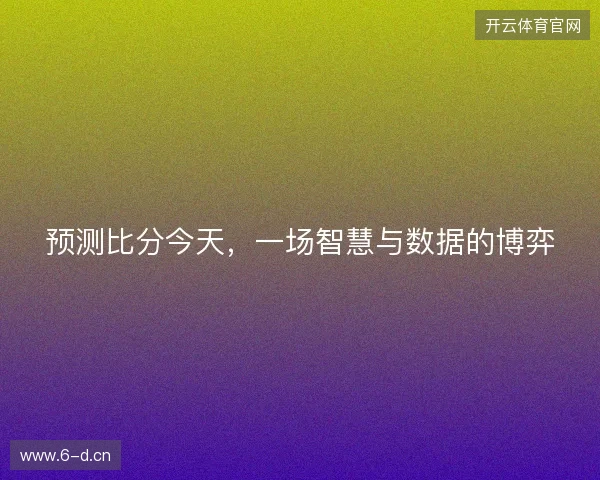 预测比分今天，一场智慧与数据的博弈